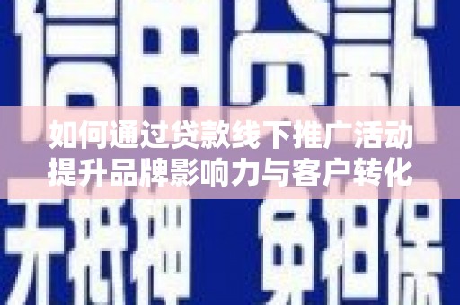 峄城如何通过贷款线下推广活动提升品牌影响力与客户转化率
