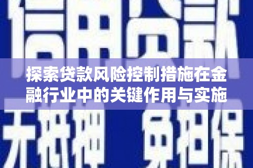 峄城探索贷款风险控制措施在金融行业中的关键作用与实施策略