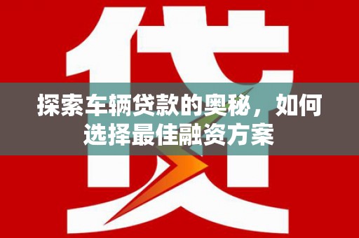 峄城探索车辆贷款的奥秘，如何选择最佳融资方案