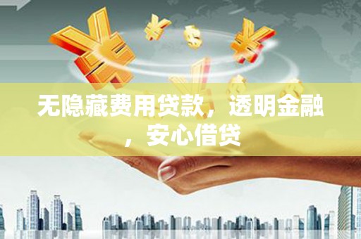 峄城无隐藏费用贷款，透明金融，安心借贷