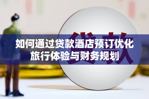 峄城如何通过贷款酒店预订优化旅行体验与财务规划