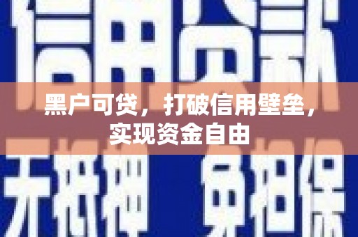 峄城黑户可贷，打破信用壁垒，实现资金自由
