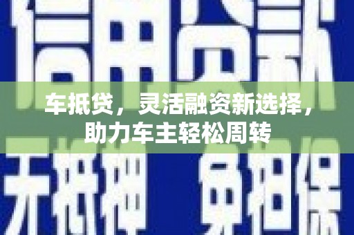 峄城车抵贷，灵活融资新选择，助力车主轻松周转