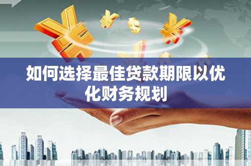 峄城如何选择最佳贷款期限以优化财务规划