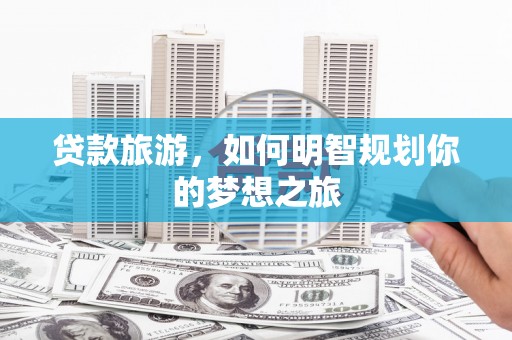 峄城贷款旅游，如何明智规划你的梦想之旅