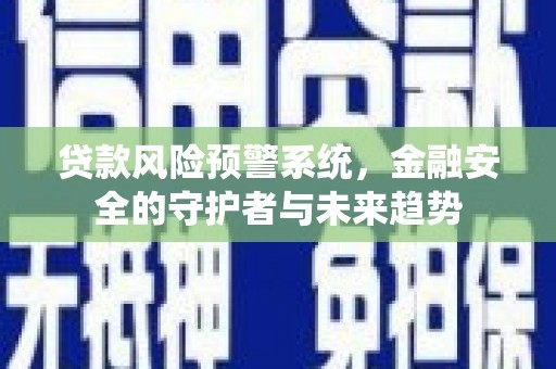 峄城贷款风险预警系统，金融安全的守护者与未来趋势