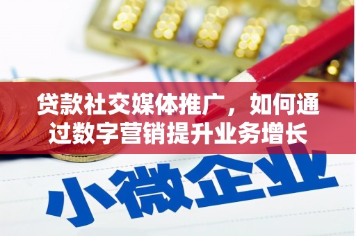峄城贷款社交媒体推广，如何通过数字营销提升业务增长