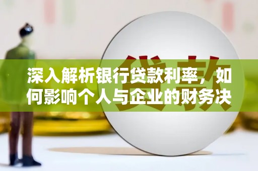 峄城深入解析银行贷款利率，如何影响个人与企业的财务决策