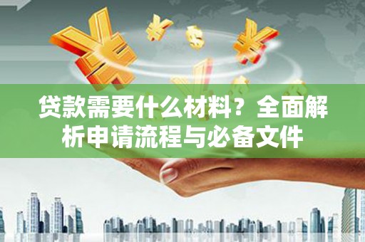 峄城贷款需要什么材料？全面解析申请流程与必备文件