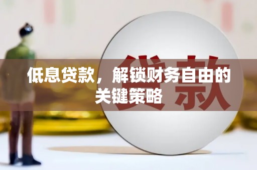 峄城低息贷款，解锁财务自由的关键策略