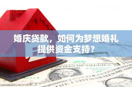 峄城婚庆贷款，如何为梦想婚礼提供资金支持？