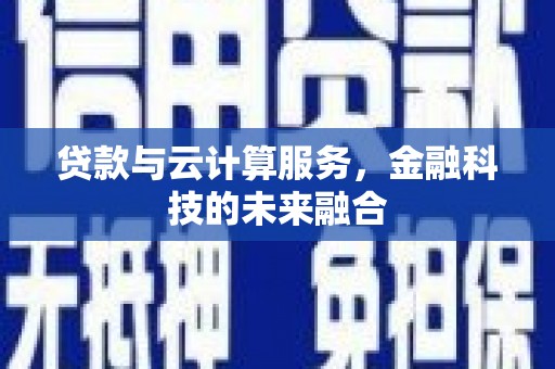 峄城贷款与云计算服务，金融科技的未来融合