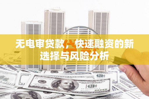 峄城无电审贷款，快速融资的新选择与风险分析