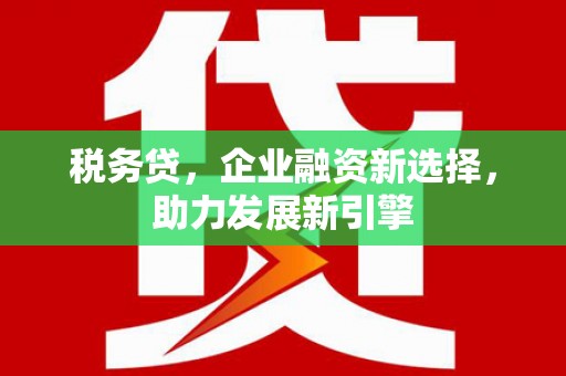 峄城税务贷，企业融资新选择，助力发展新引擎