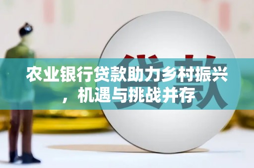 峄城农业银行贷款助力乡村振兴，机遇与挑战并存