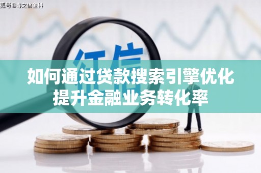 峄城如何通过贷款搜索引擎优化提升金融业务转化率