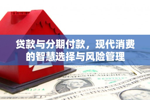 峄城贷款与分期付款，现代消费的智慧选择与风险管理