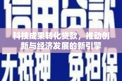 峄城科技成果转化贷款，推动创新与经济发展的新引擎