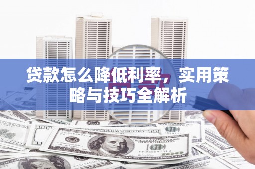 峄城贷款怎么降低利率，实用策略与技巧全解析