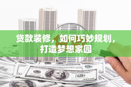 峄城贷款装修，如何巧妙规划，打造梦想家园