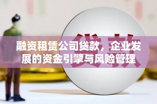 峄城融资租赁公司贷款，企业发展的资金引擎与风险管理