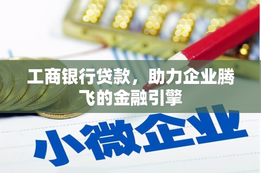 峄城工商银行贷款，助力企业腾飞的金融引擎