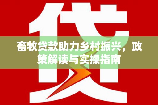 峄城畜牧贷款助力乡村振兴，政策解读与实操指南