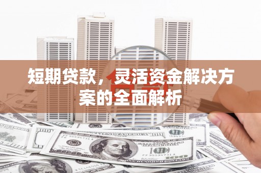 峄城短期贷款，灵活资金解决方案的全面解析