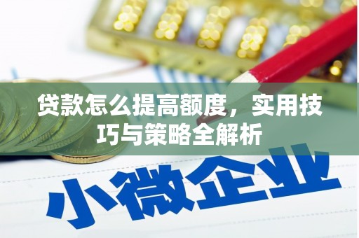 峄城贷款怎么提高额度，实用技巧与策略全解析