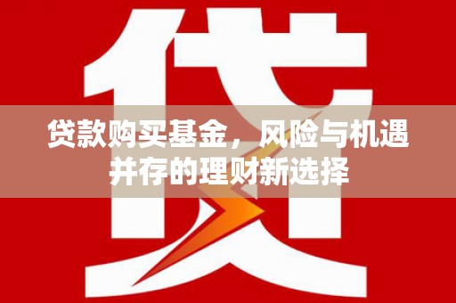 峄城贷款购买基金，风险与机遇并存的理财新选择