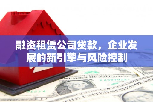 峄城融资租赁公司贷款，企业发展的新引擎与风险控制