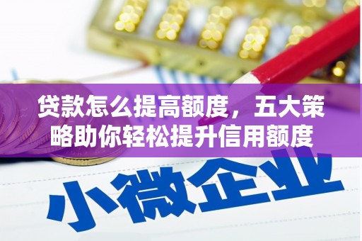 峄城贷款怎么提高额度，五大策略助你轻松提升信用额度