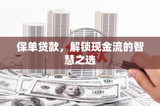 峄城保单贷款，解锁现金流的智慧之选