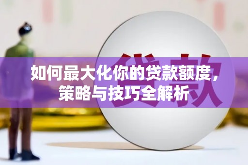 峄城如何最大化你的贷款额度，策略与技巧全解析