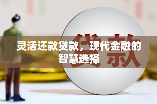 峄城灵活还款贷款，现代金融的智慧选择