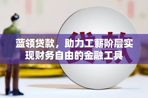 峄城蓝领贷款，助力工薪阶层实现财务自由的金融工具