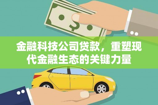 峄城金融科技公司贷款，重塑现代金融生态的关键力量