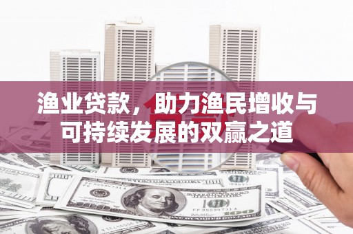 峄城渔业贷款，助力渔民增收与可持续发展的双赢之道
