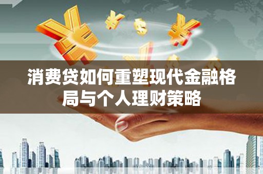 峄城消费贷如何重塑现代金融格局与个人理财策略