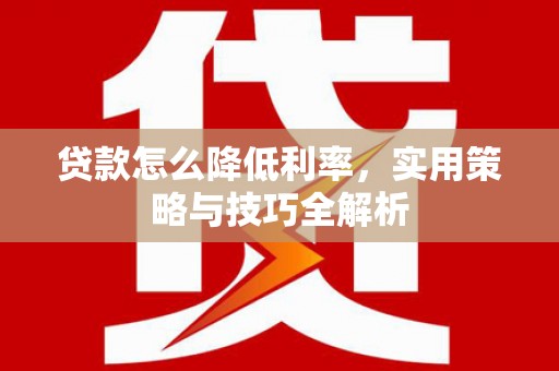 峄城贷款怎么降低利率，实用策略与技巧全解析