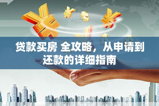 峄城贷款买房 全攻略，从申请到还款的详细指南