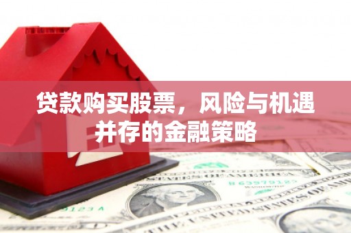 峄城贷款购买股票，风险与机遇并存的金融策略