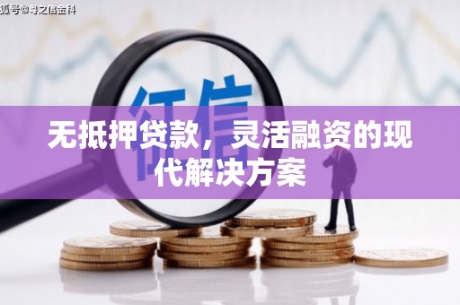 峄城无抵押贷款，灵活融资的现代解决方案