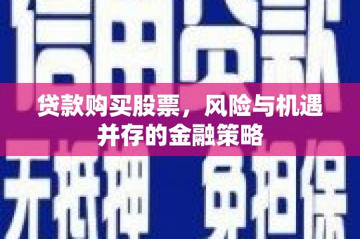 峄城贷款购买股票，风险与机遇并存的金融策略